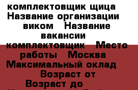 комплектовщик(щица) › Название организации ­ виком › Название вакансии ­ комплектовщик › Место работы ­ Москва › Максимальный оклад ­ 80 000 › Возраст от ­ 18 › Возраст до ­ 55 - Карелия респ. Работа » Вакансии   . Карелия респ.